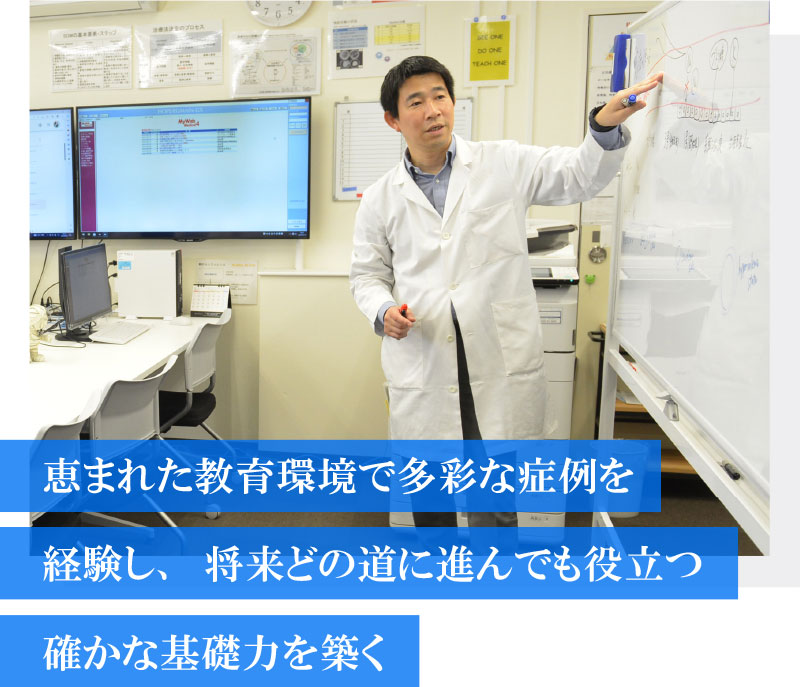 恵まれた教育環境で多彩な症例を経験し、将来どの道に進んでも役立つ確かな基礎力を築く