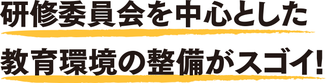 研修委員会を中心とした教育環境の整備がスゴイ！