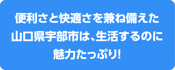 便利さと快適さを兼ね備えた山口県宇部市は、生活するのに魅力たっぷり！