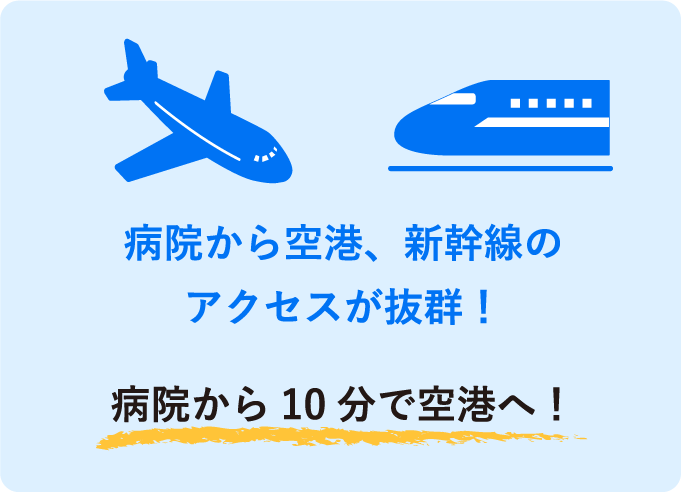 病院から空港、新幹線のアクセスが抜群！病院から10分で空港へ！