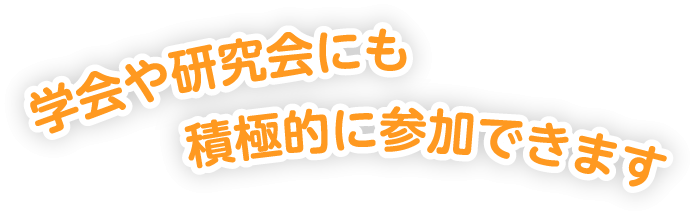 学会や研究会にも積極的に参加できます