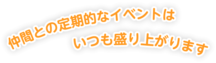 仲間との定期的なイベントはいつも盛り上がります